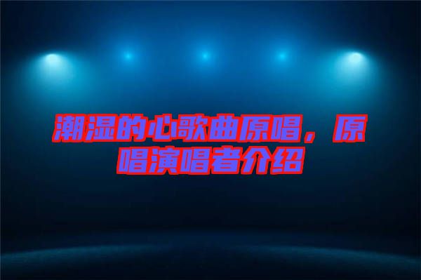潮濕的心歌曲原唱，原唱演唱者介紹
