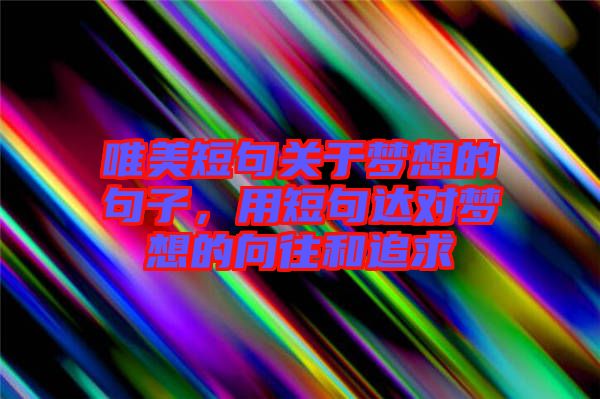 唯美短句關于夢想的句子，用短句達對夢想的向往和追求