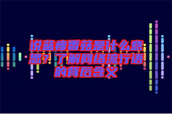 說藍瘦香菇是什么意思？了解網絡流行語的背后含義