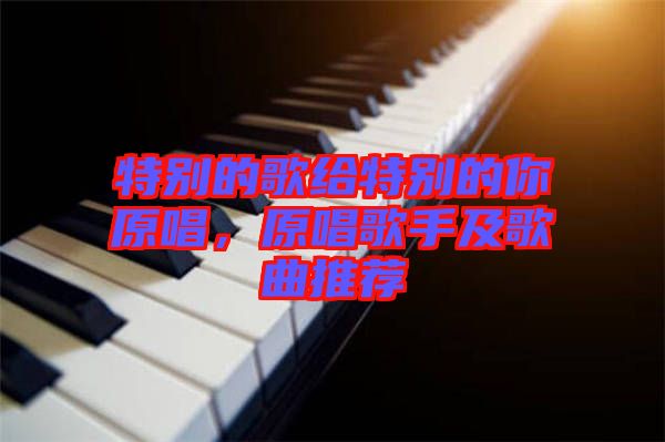 特別的歌給特別的你原唱，原唱歌手及歌曲推薦