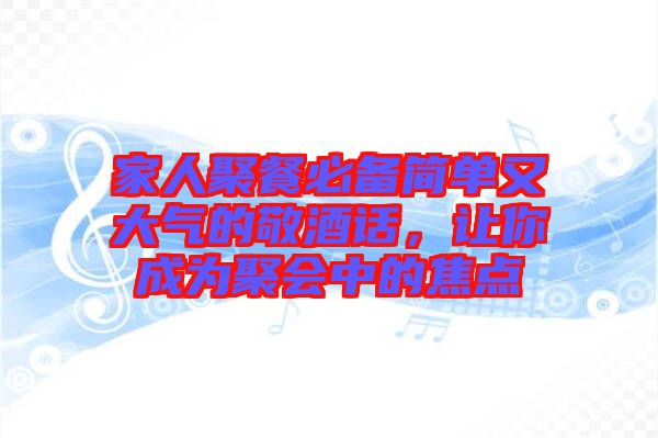 家人聚餐必備簡單又大氣的敬酒話，讓你成為聚會中的焦點