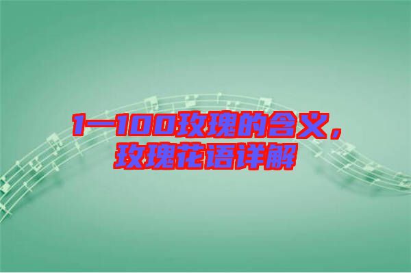 1一100玫瑰的含義，玫瑰花語(yǔ)詳解