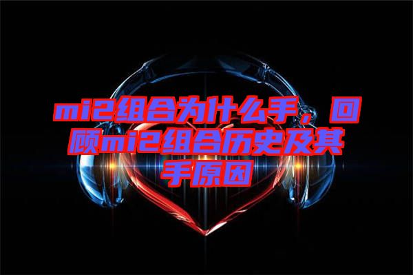 mi2組合為什么手，回顧mi2組合歷史及其手原因