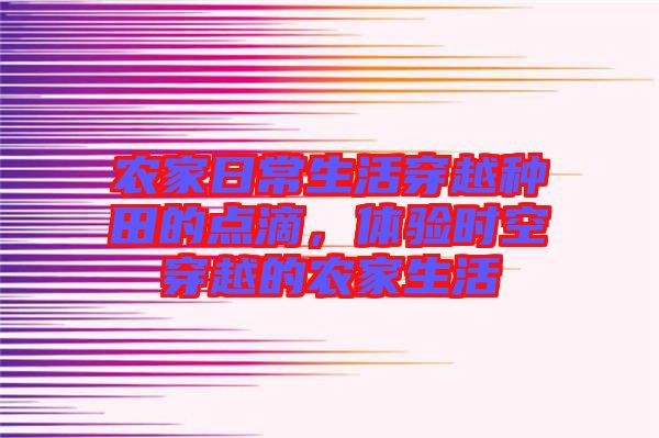 農(nóng)家日常生活穿越種田的點滴，體驗時空穿越的農(nóng)家生活