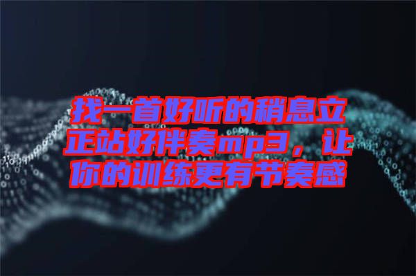 找一首好聽的稍息立正站好伴奏mp3，讓你的訓(xùn)練更有節(jié)奏感