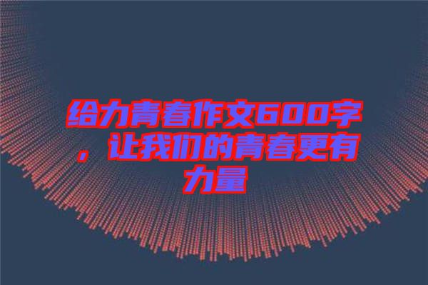 給力青春作文600字，讓我們的青春更有力量