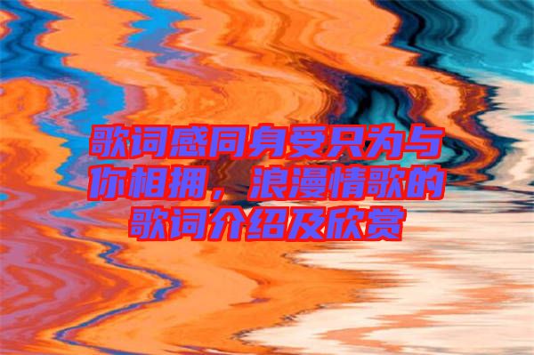 歌詞感同身受只為與你相擁，浪漫情歌的歌詞介紹及欣賞