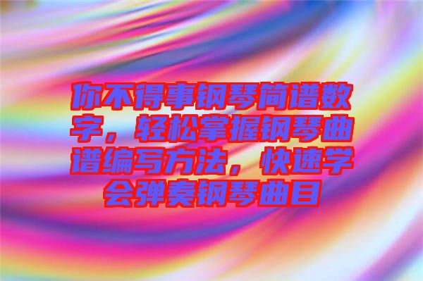 你不得事鋼琴簡譜數字，輕松掌握鋼琴曲譜編寫方法，快速學會彈奏鋼琴曲目