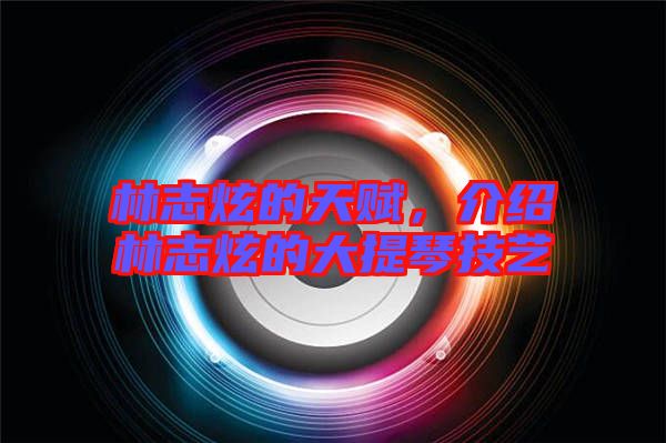 林志炫的天賦，介紹林志炫的大提琴技藝
