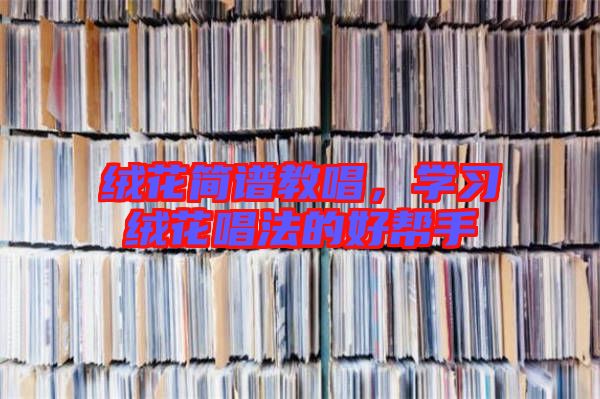 絨花簡譜教唱，學(xué)習(xí)絨花唱法的好幫手