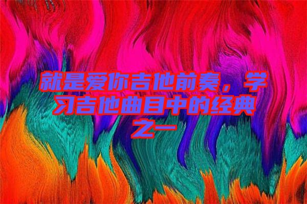就是愛你吉他前奏，學習吉他曲目中的經典之一