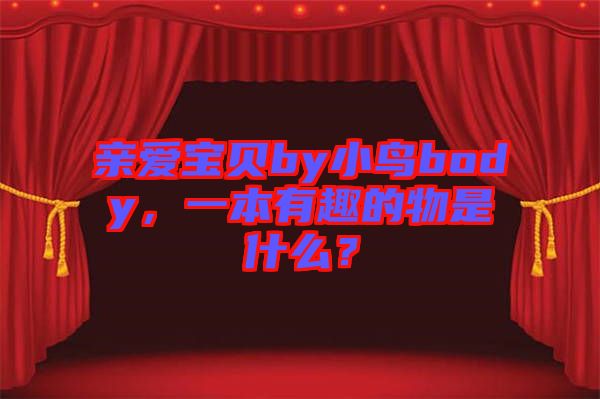 親愛(ài)寶貝by小鳥(niǎo)body，一本有趣的物是什么？