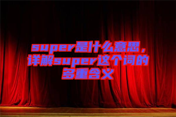 super是什么意思，詳解super這個(gè)詞的多重含義