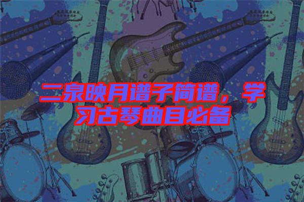 二泉映月譜子簡譜，學習古琴曲目必備