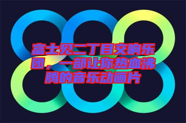 富士見二丁目交響樂團，一部讓你熱血沸騰的音樂動畫片