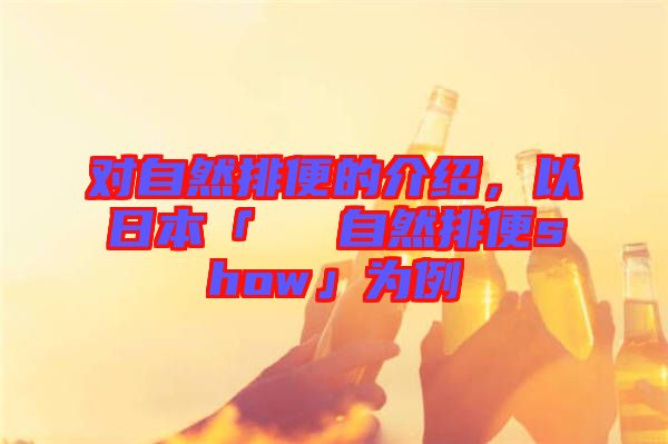 對自然排便的介紹，以日本「による自然排便show」為例