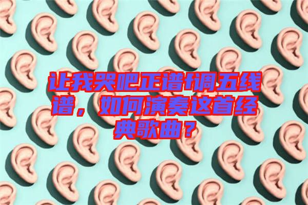 讓我哭吧正譜f調五線譜，如何演奏這首經典歌曲？
