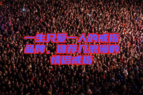 一生只愛(ài)一人的戒指品牌，推薦幾浪漫的情侶戒指