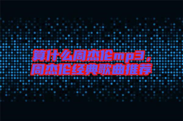 算什么周杰倫mp3，周杰倫經(jīng)典歌曲推薦