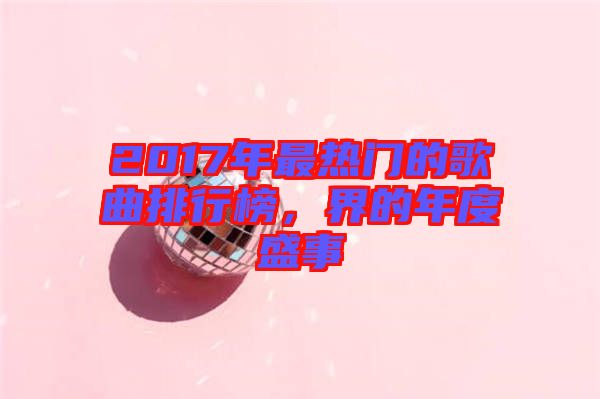 2017年最熱門的歌曲排行榜，界的年度盛事