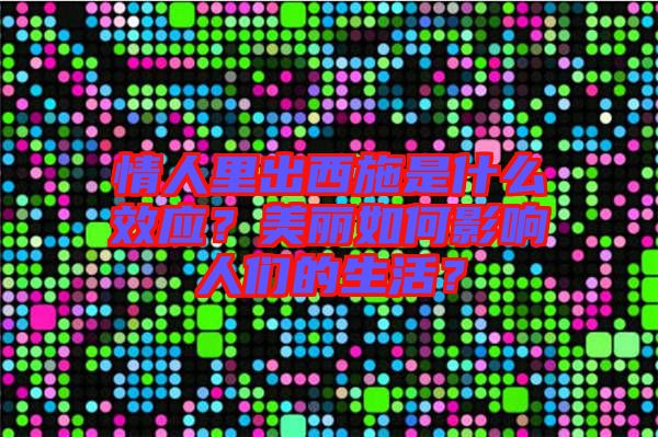 情人里出西施是什么效應？美麗如何影響人們的生活？