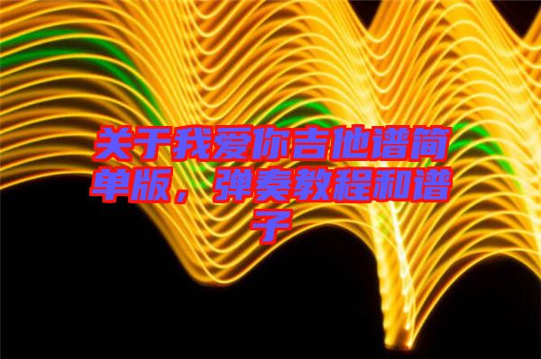 關于我愛你吉他譜簡單版，彈奏教程和譜子