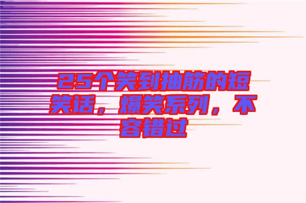 25個笑到抽筋的短笑話，爆笑系列，不容錯過