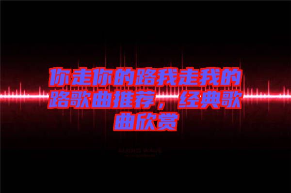 你走你的路我走我的路歌曲推薦，經典歌曲欣賞