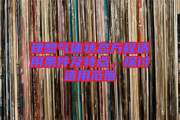 理想氣體狀態方程適用條件及特點，探討適用范圍