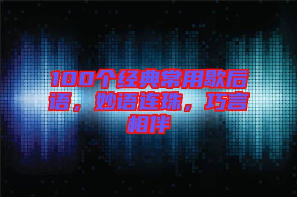 100個經(jīng)典常用歇后語，妙語連珠，巧言相伴