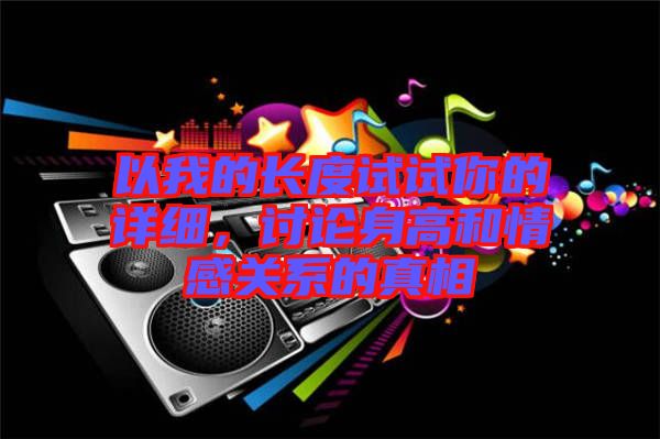 以我的長度試試你的詳細，討論身高和情感關(guān)系的真相