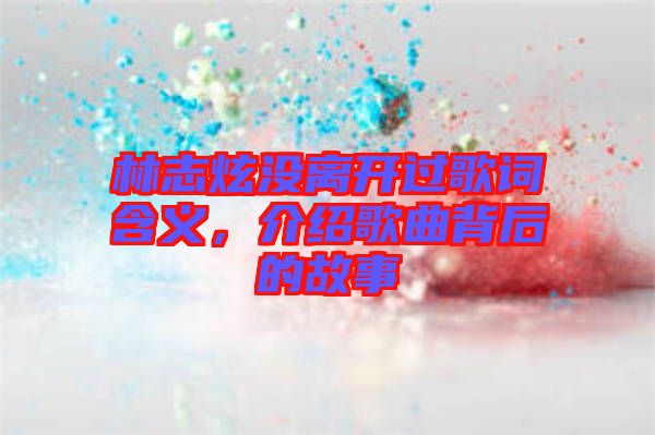林志炫沒離開過(guò)歌詞含義，介紹歌曲背后的故事
