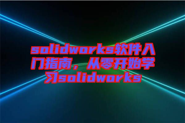 solidworks軟件入門指南，從零開始學習solidworks