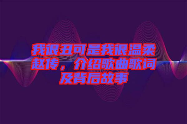 我很丑可是我很溫柔趙傳，介紹歌曲歌詞及背后故事