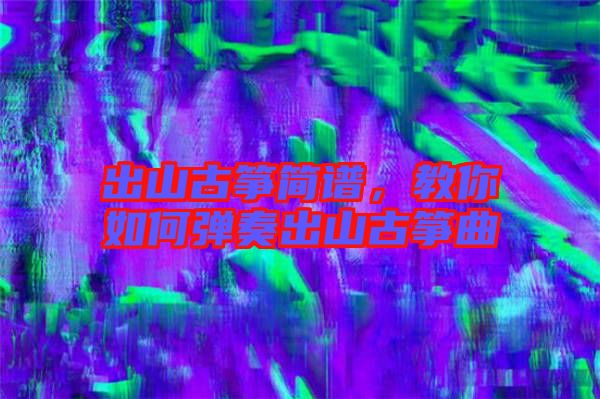 出山古箏簡(jiǎn)譜，教你如何彈奏出山古箏曲