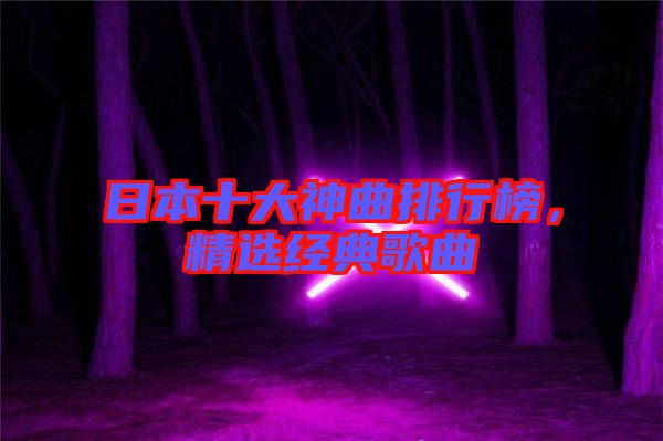 日本十大神曲排行榜，精選經典歌曲