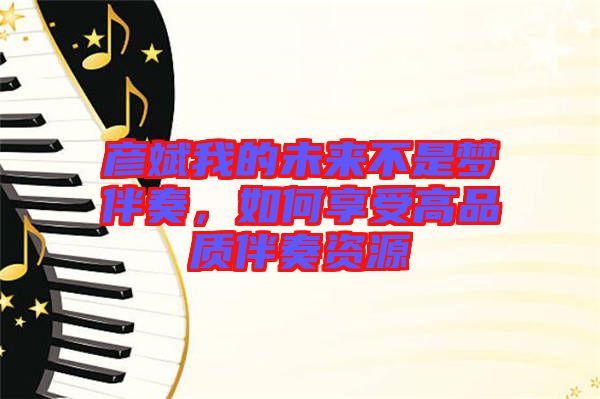 彥斌我的未來(lái)不是夢(mèng)伴奏，如何享受高品質(zhì)伴奏資源