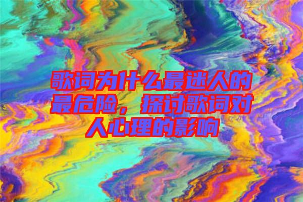 歌詞為什么最迷人的最危險，探討歌詞對人心理的影響