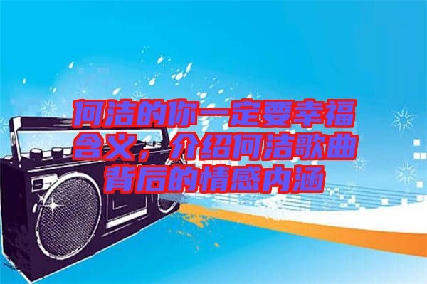 何潔的你一定要幸福含義，介紹何潔歌曲背后的情感內涵
