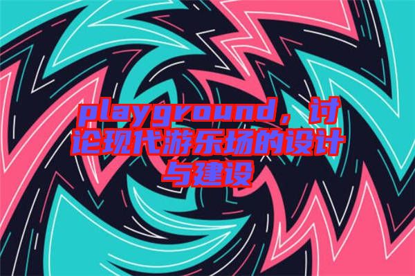 playground，討論現代游樂場的設計與建設
