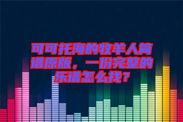 可可托海的牧羊人簡譜原版，一份完整的樂譜怎么找？