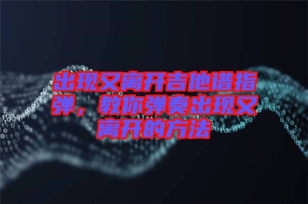 出現又離開吉他譜指彈，教你彈奏出現又離開的方法