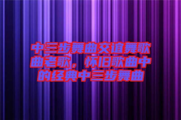 中三步舞曲交誼舞歌曲老歌，懷舊歌曲中的經典中三步舞曲