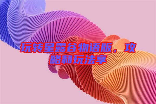 玩轉(zhuǎn)星露谷物語版，攻略和玩法享