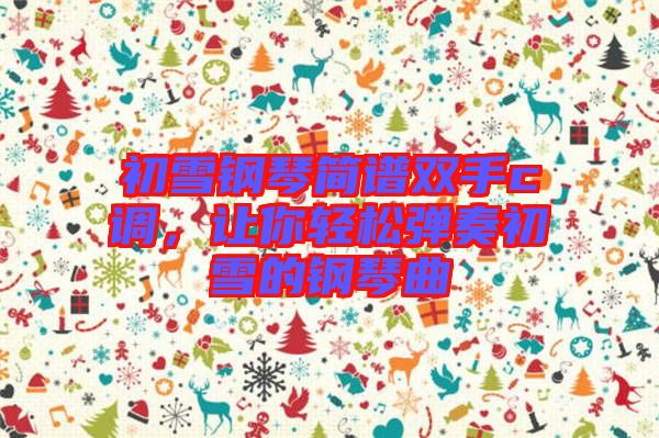 初雪鋼琴簡(jiǎn)譜雙手c調(diào)，讓你輕松彈奏初雪的鋼琴曲