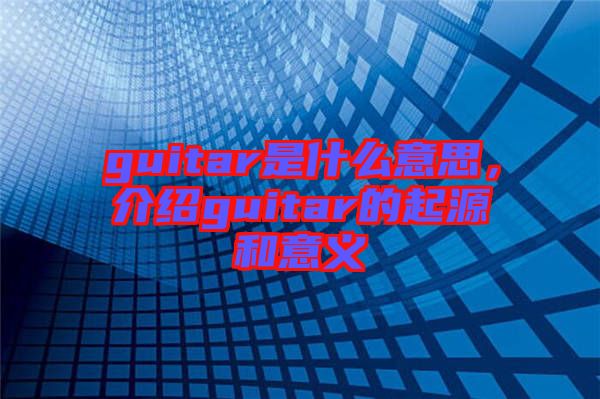 guitar是什么意思，介紹guitar的起源和意義