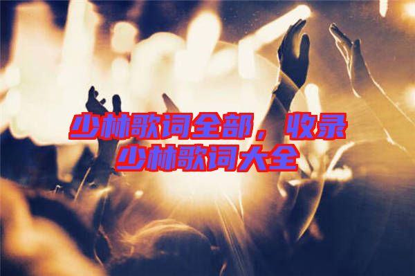 少林歌詞全部，收錄少林歌詞大全