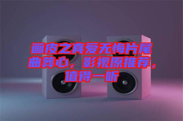 畫皮之真愛無悔片尾曲葬心，影視原推薦，值得一聽