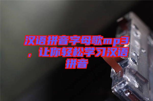 漢語拼音字母歌mp3，讓你輕松學習漢語拼音