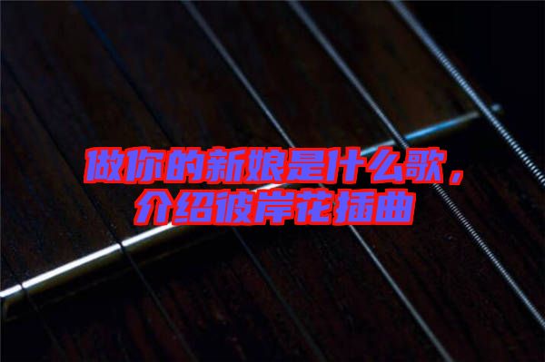 做你的新娘是什么歌，介紹彼岸花插曲